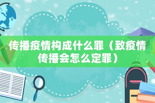 傳播疫情構(gòu)成什么罪（致疫情傳播會(huì)怎么定罪）