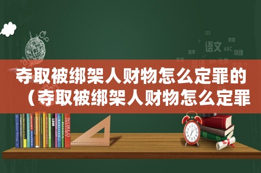 奪取被綁架人財(cái)物怎么定罪的（奪取被綁架人財(cái)物怎么定罪）