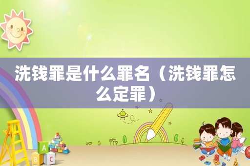 洗錢罪是什么罪名（洗錢罪怎么定罪）