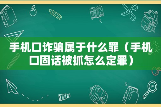 手機(jī)口詐騙屬于什么罪（手機(jī)口固話被抓怎么定罪）