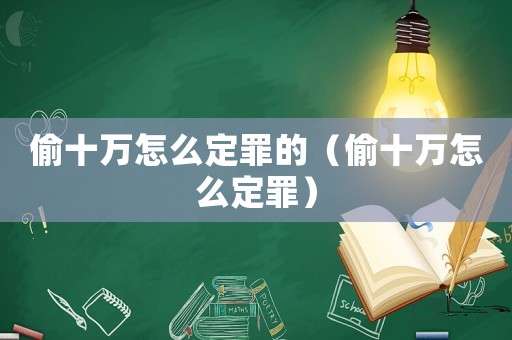 偷十萬怎么定罪的（偷十萬怎么定罪）