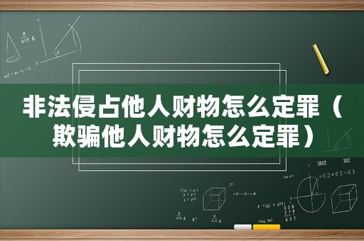 非法侵占他人財(cái)物怎么定罪（欺騙他人財(cái)物怎么定罪）