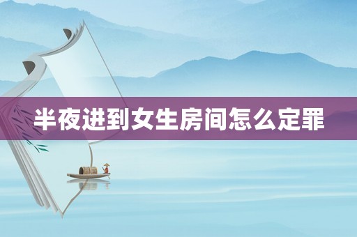 半夜進(jìn)到女生房間怎么定罪