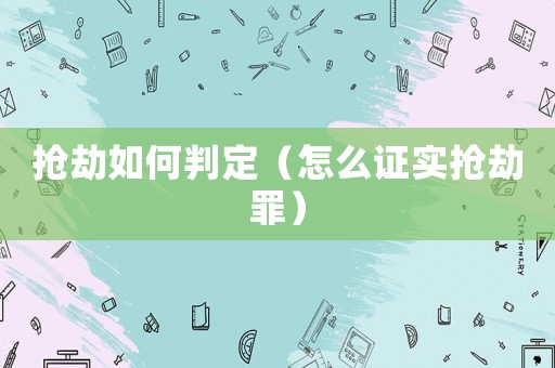 搶劫如何判定（怎么證實(shí)搶劫罪）