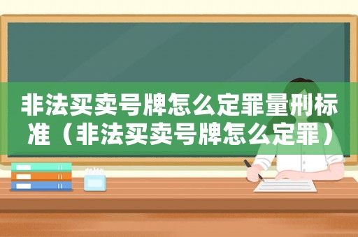 非法買賣號牌怎么定罪量刑標(biāo)準(zhǔn)（非法買賣號牌怎么定罪）