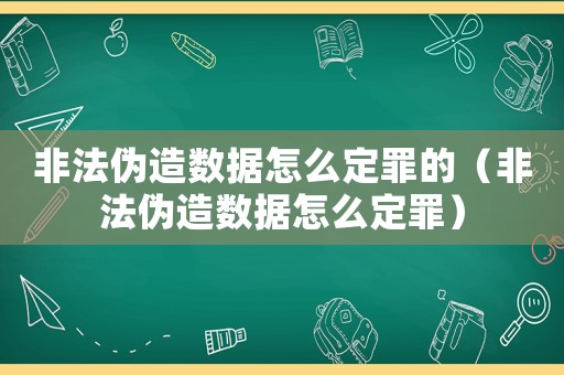 非法偽造數(shù)據(jù)怎么定罪的（非法偽造數(shù)據(jù)怎么定罪）