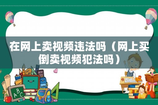 在網(wǎng)上賣視頻違法嗎（網(wǎng)上買倒賣視頻犯法嗎）