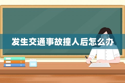 發(fā)生交通事故撞人后怎么辦