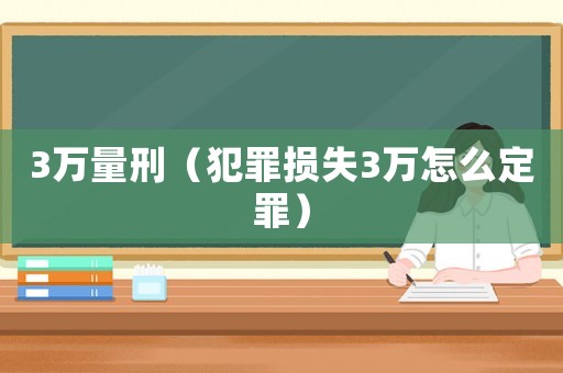 3萬(wàn)量刑（犯罪損失3萬(wàn)怎么定罪）