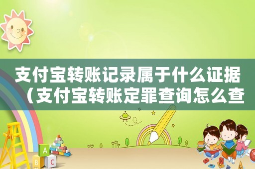 支付寶轉(zhuǎn)賬記錄屬于什么證據(jù)（支付寶轉(zhuǎn)賬定罪查詢怎么查）