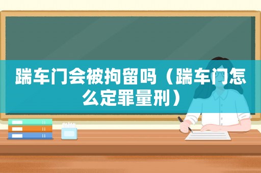 踹車門會(huì)被拘留嗎（踹車門怎么定罪量刑）