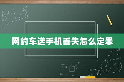 網(wǎng)約車送手機(jī)丟失怎么定罪