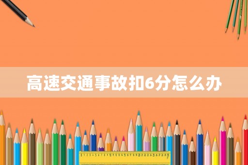 高速交通事故扣6分怎么辦