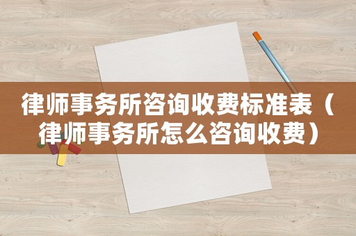 律師事務(wù)所咨詢收費標準表（律師事務(wù)所怎么咨詢收費）