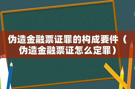 偽造金融票證罪的構(gòu)成要件（偽造金融票證怎么定罪）