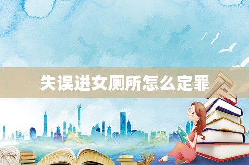 失誤進(jìn)女廁所怎么定罪