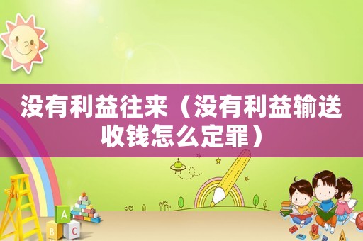 沒(méi)有利益往來(lái)（沒(méi)有利益輸送收錢怎么定罪）