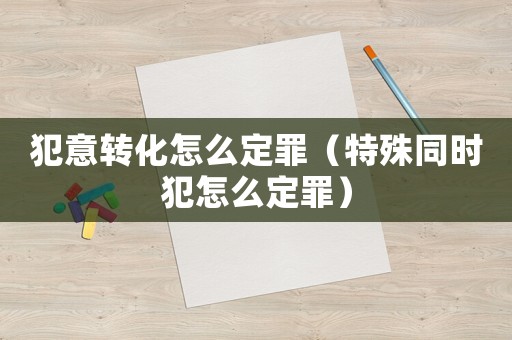 犯意轉(zhuǎn)化怎么定罪（特殊同時(shí)犯怎么定罪）