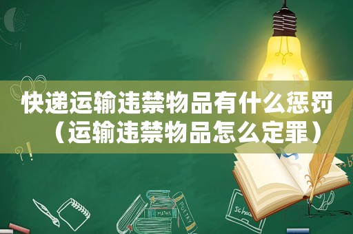 快遞運(yùn)輸違禁物品有什么懲罰（運(yùn)輸違禁物品怎么定罪）