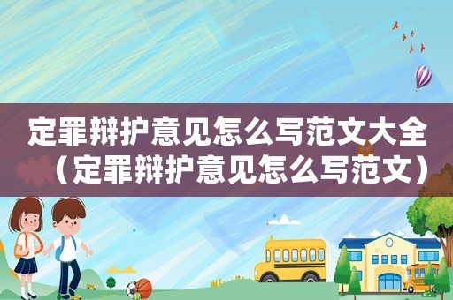 定罪辯護(hù)意見(jiàn)怎么寫范文大全（定罪辯護(hù)意見(jiàn)怎么寫范文）