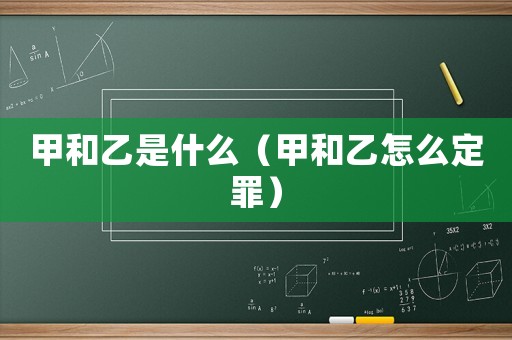 甲和乙是什么（甲和乙怎么定罪）