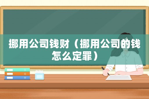 挪用公司錢財(cái)（挪用公司的錢怎么定罪）