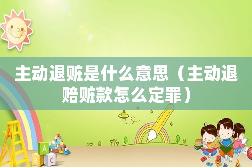 主動退贓是什么意思（主動退賠贓款怎么定罪）