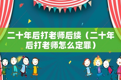 二十年后打老師后續(xù)（二十年后打老師怎么定罪）