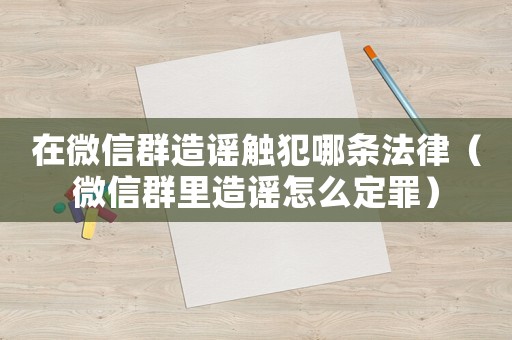 在微信群造謠觸犯哪條法律（微信群里造謠怎么定罪）
