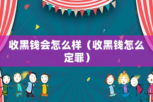 收黑錢會怎么樣（收黑錢怎么定罪）