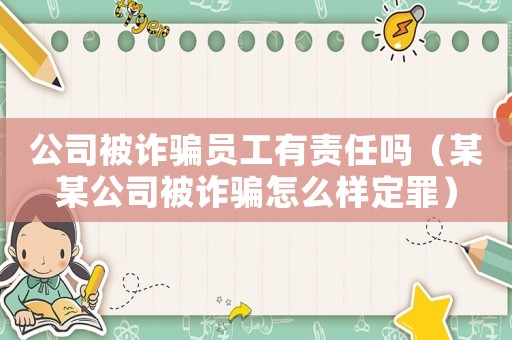 公司被詐騙員工有責(zé)任嗎（某某公司被詐騙怎么樣定罪）
