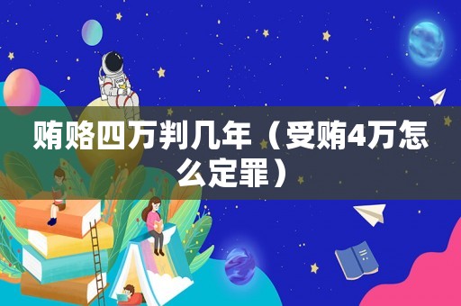 賄賂四萬(wàn)判幾年（受賄4萬(wàn)怎么定罪）
