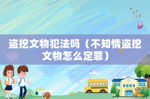 盜挖文物犯法嗎（不知情盜挖文物怎么定罪）