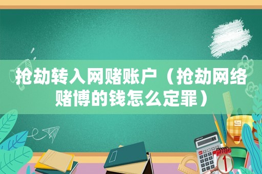 搶劫轉(zhuǎn)入網(wǎng)賭賬戶（搶劫網(wǎng)絡(luò)賭博的錢怎么定罪）