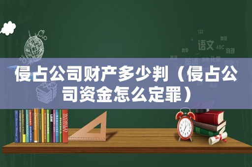 侵占公司財(cái)產(chǎn)多少判（侵占公司資金怎么定罪）