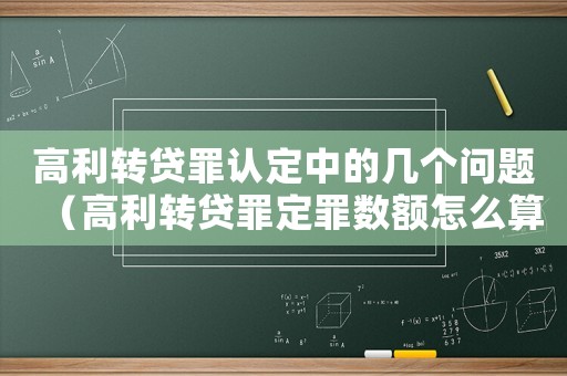 高利轉(zhuǎn)貸罪認(rèn)定中的幾個(gè)問(wèn)題（高利轉(zhuǎn)貸罪定罪數(shù)額怎么算）