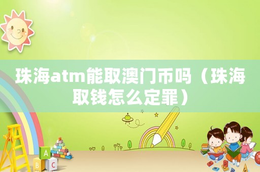珠海atm能取澳門幣嗎（珠海取錢怎么定罪）