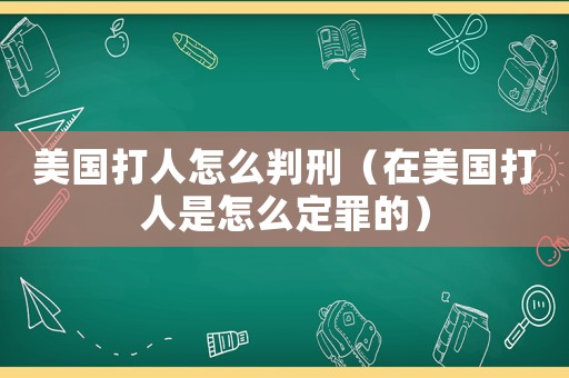 美國(guó)打人怎么判刑（在美國(guó)打人是怎么定罪的）