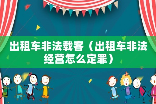 出租車非法載客（出租車非法經(jīng)營怎么定罪）