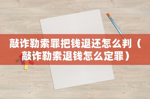敲詐勒索罪把錢退還怎么判（敲詐勒索退錢怎么定罪）