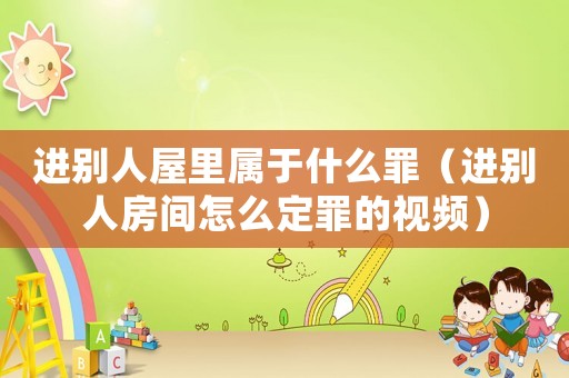 進別人屋里屬于什么罪（進別人房間怎么定罪的視頻）