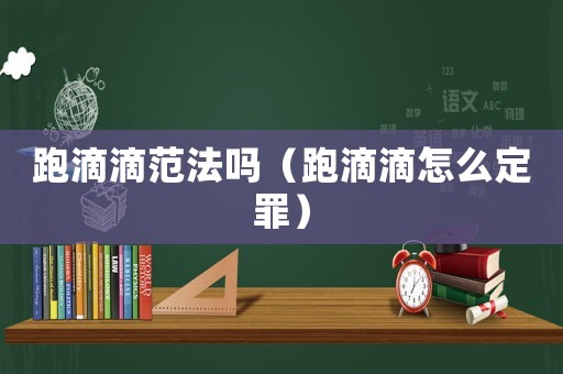 跑滴滴范法嗎（跑滴滴怎么定罪）