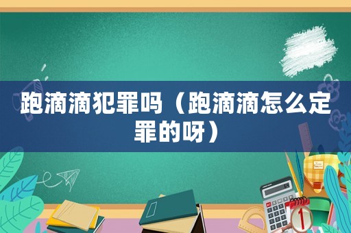 跑滴滴犯罪嗎（跑滴滴怎么定罪的呀）