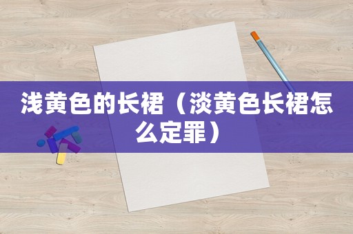 淺黃色的長(zhǎng)裙（淡黃色長(zhǎng)裙怎么定罪）