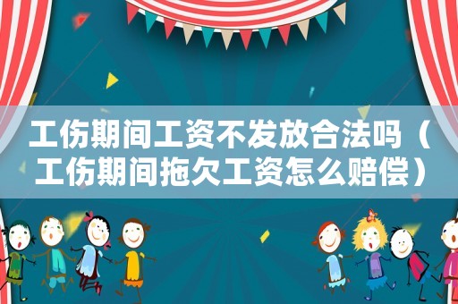工傷期間工資不發(fā)放合法嗎（工傷期間拖欠工資怎么賠償）