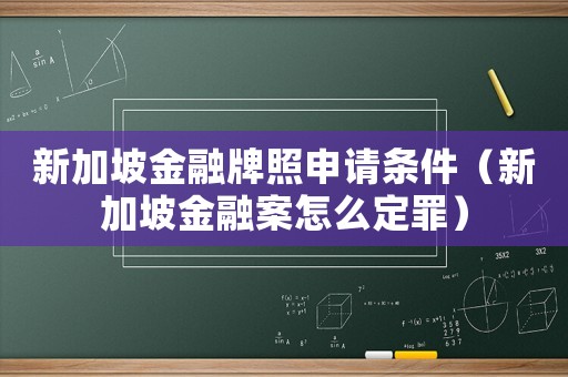新加坡金融牌照申請(qǐng)條件（新加坡金融案怎么定罪）
