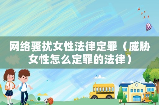 網(wǎng)絡(luò)騷擾女性法律定罪（威脅女性怎么定罪的法律）