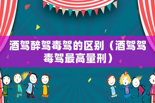 酒駕醉駕毒駕的區(qū)別（酒駕駕毒駕最高量刑）