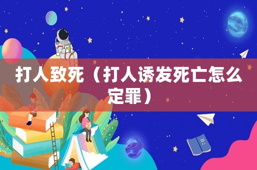 打人致死（打人誘發(fā)死亡怎么定罪）