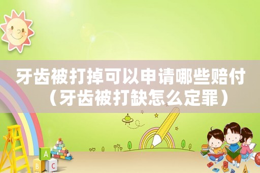 牙齒被打掉可以申請(qǐng)哪些賠付（牙齒被打缺怎么定罪）